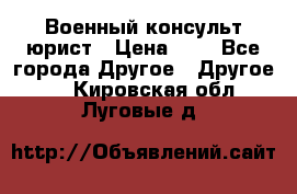 Военный консульт юрист › Цена ­ 1 - Все города Другое » Другое   . Кировская обл.,Луговые д.